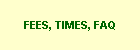 FEES, TIMES, FAQ
